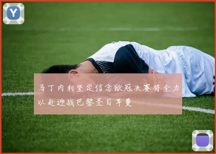马丁内利坚定信念欧冠决赛将全力以赴迎战巴黎圣日耳曼