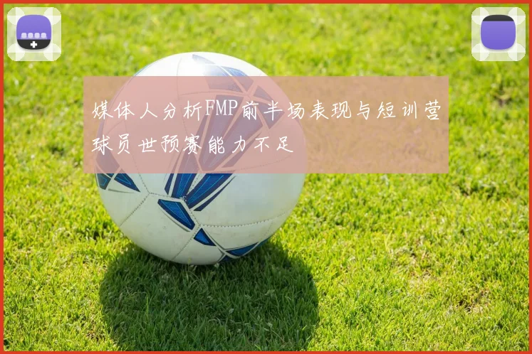 媒体人分析FMP前半场表现与短训营球员世预赛能力不足