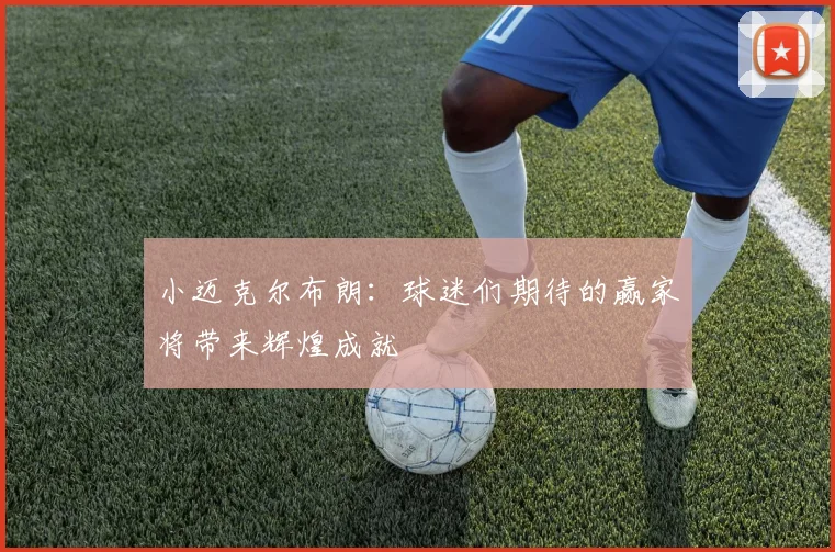 小迈克尔布朗：球迷们期待的赢家将带来辉煌成就