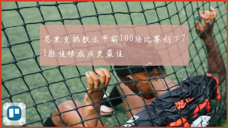 恩里克执教法甲前100场比赛创下71胜佳绩成历史最佳