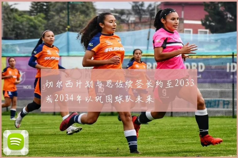 切尔西计划与恩佐续签长约至2033或2034年以巩固球队未来