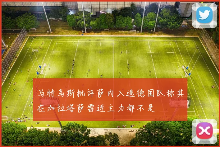 马特乌斯批评萨内入选德国队称其在加拉塔萨雷连主力都不是