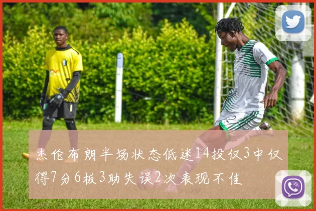 杰伦布朗半场状态低迷14投仅3中仅得7分6板3助失误2次表现不佳